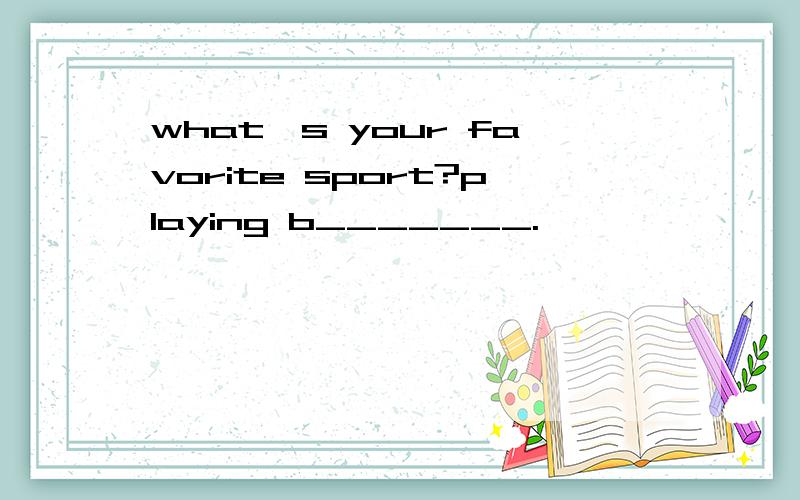what's your favorite sport?playing b_______.