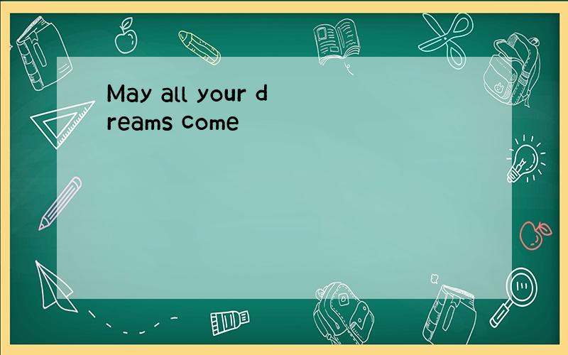 May all your dreams come