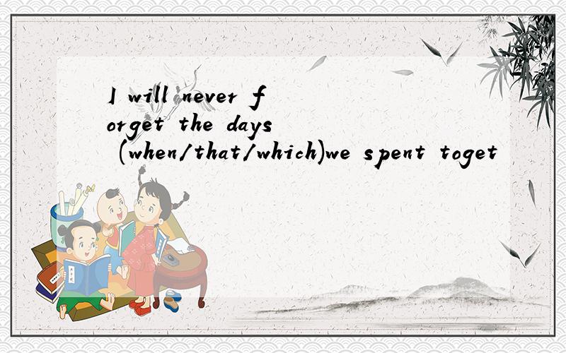 I will never forget the days (when/that/which)we spent toget