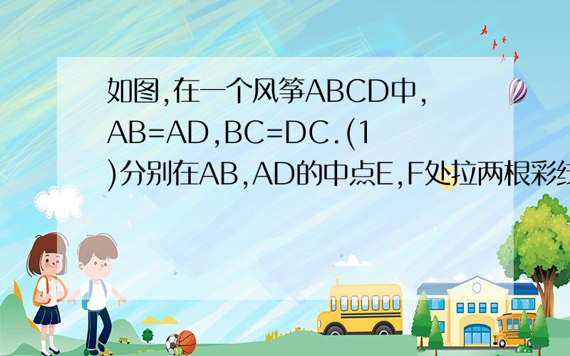 如图,在一个风筝ABCD中,AB=AD,BC=DC.(1)分别在AB,AD的中点E,F处拉两根彩线EC,FC,证明：这两