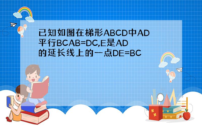 已知如图在梯形ABCD中AD平行BCAB=DC,E是AD的延长线上的一点DE=BC