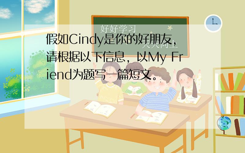 假如Cindy是你的好朋友，请根据以下信息，以My Friend为题写一篇短文。