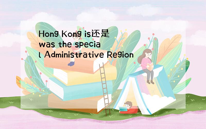 Hong Kong is还是was the special Administrative Region