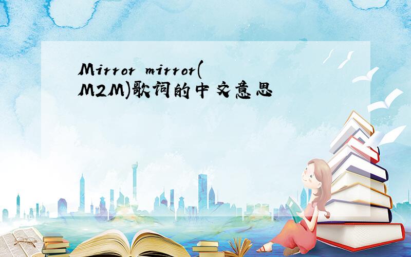 Mirror mirror(M2M)歌词的中文意思