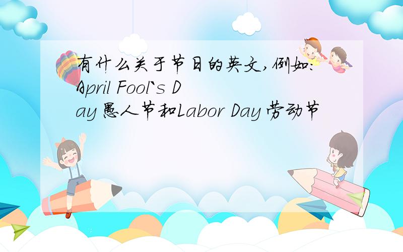 有什么关于节日的英文,例如:April Fool`s Day 愚人节和Labor Day 劳动节