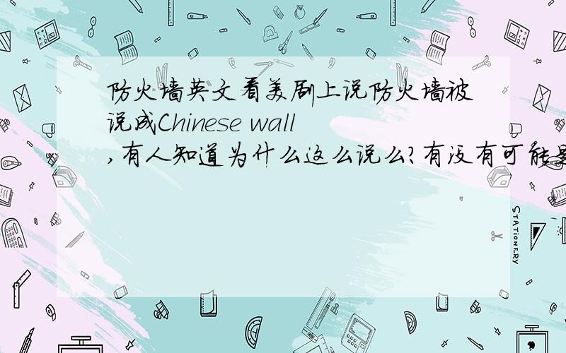 防火墙英文看美剧上说防火墙被说成Chinese wall,有人知道为什么这么说么?有没有可能是口语呢?