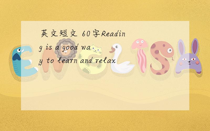 英文短文 60字Reading is a good way to learn and relax