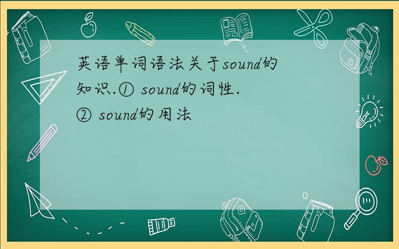 英语单词语法关于sound的知识.① sound的词性.② sound的用法
