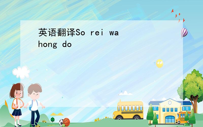 英语翻译So rei wa hong do