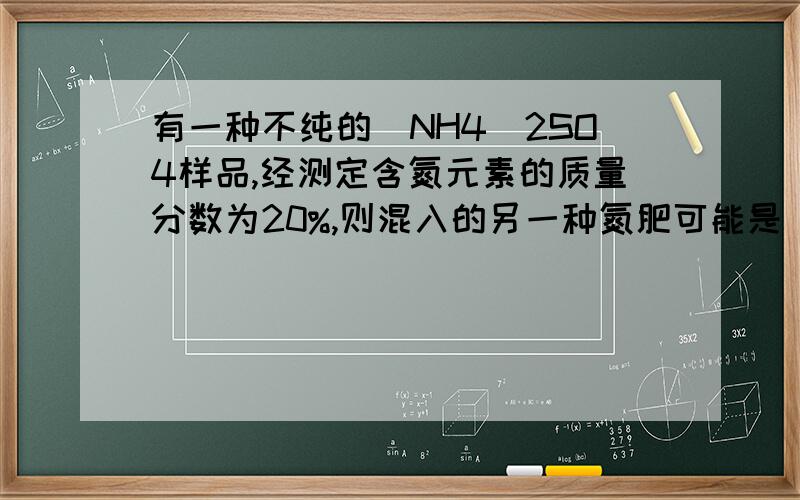 有一种不纯的(NH4)2SO4样品,经测定含氮元素的质量分数为20%,则混入的另一种氮肥可能是