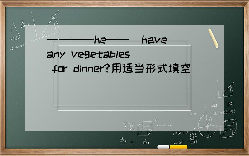 ————he——(have)any vegetables for dinner?用适当形式填空