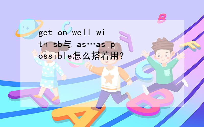 get on well with sb与 as…as possible怎么搭着用?