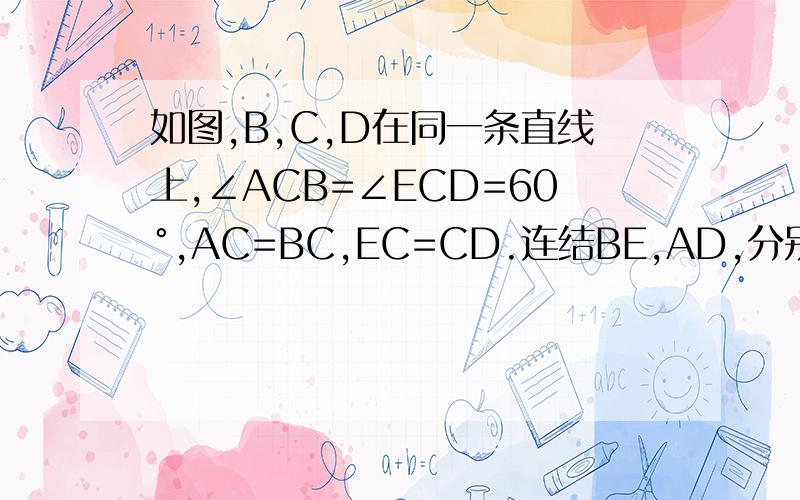 如图,B,C,D在同一条直线上,∠ACB=∠ECD=60°,AC=BC,EC=CD.连结BE,AD,分别交AC,CE于点