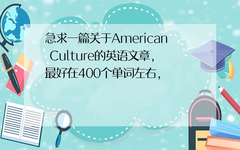 急求一篇关于American Culture的英语文章,最好在400个单词左右,