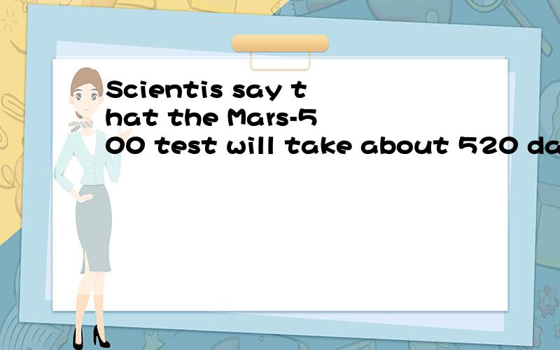 Scientis say that the Mars-500 test will take about 520 days