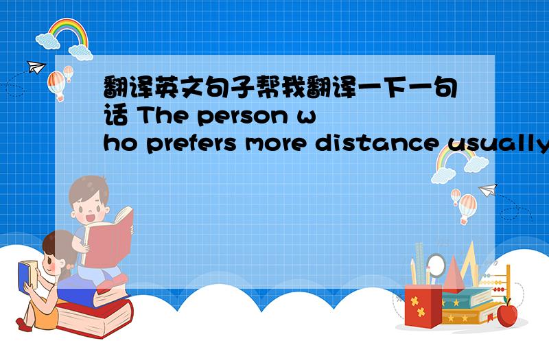 翻译英文句子帮我翻译一下一句话 The person who prefers more distance usually