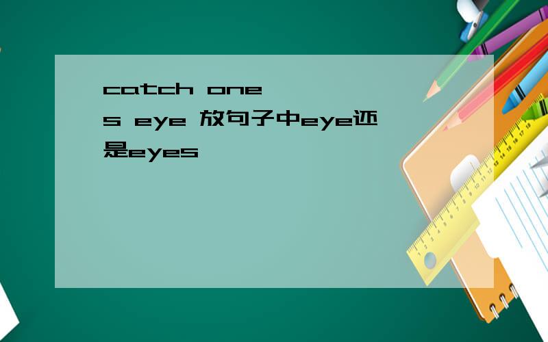 catch one's eye 放句子中eye还是eyes
