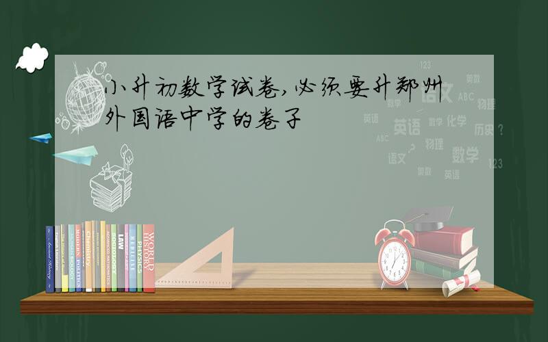 小升初数学试卷,必须要升郑州外国语中学的卷子