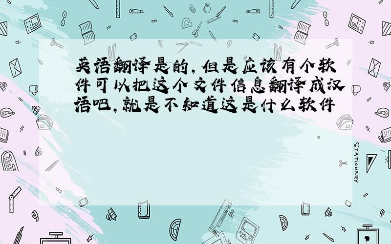 英语翻译是的，但是应该有个软件可以把这个文件信息翻译成汉语吧，就是不知道这是什么软件