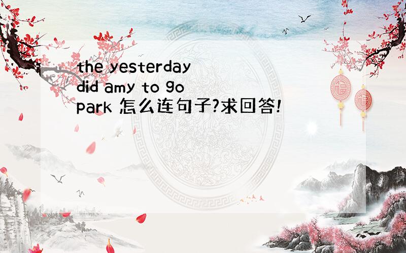 the yesterday did amy to go park 怎么连句子?求回答!