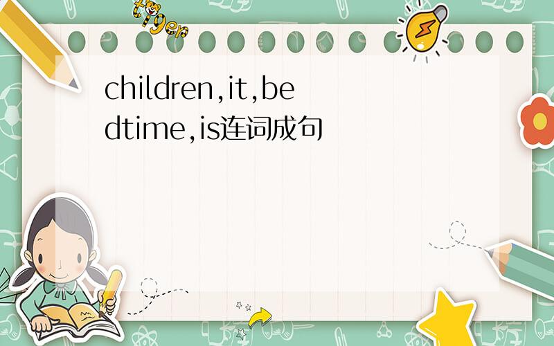 children,it,bedtime,is连词成句