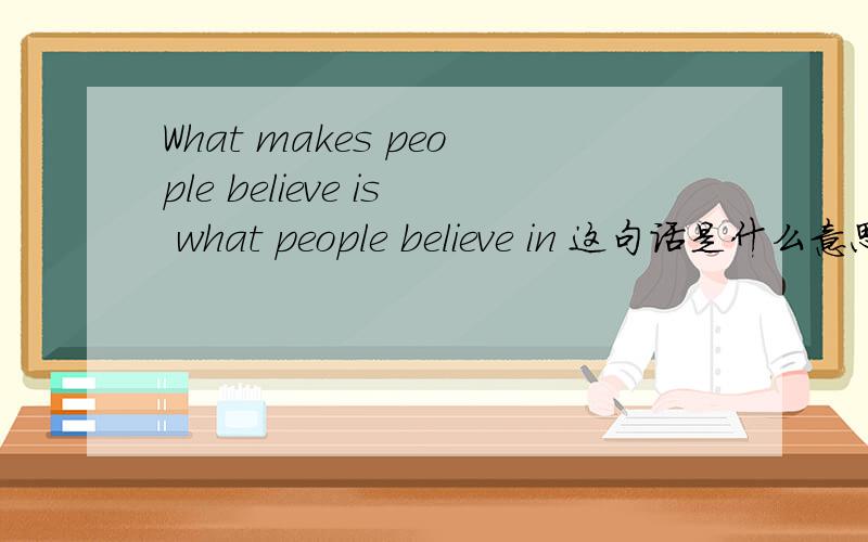 What makes people believe is what people believe in 这句话是什么意思