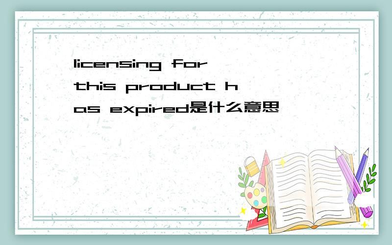 licensing for this product has expired是什么意思
