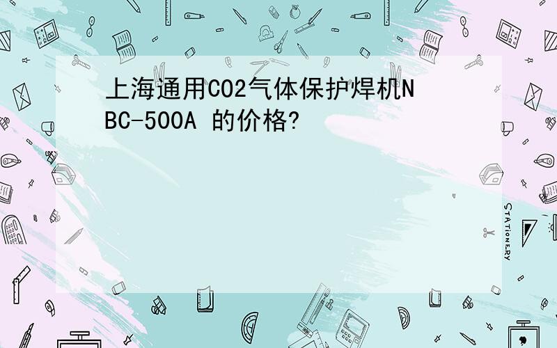 上海通用CO2气体保护焊机NBC-500A 的价格?