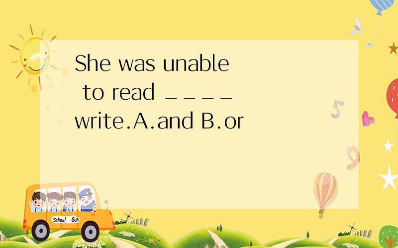 She was unable to read ____ write.A.and B.or