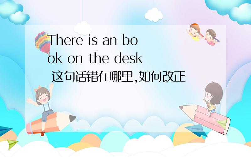 There is an book on the desk 这句话错在哪里,如何改正
