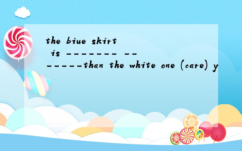 the biue skirt is ------- -------than the white one (care) y