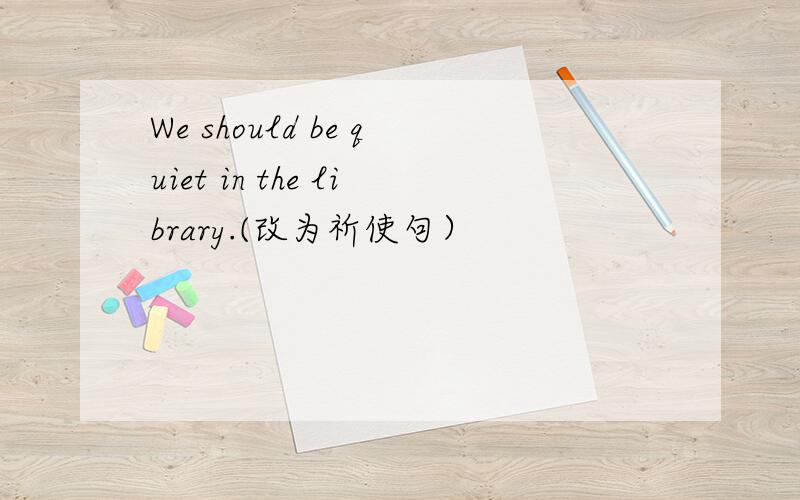We should be quiet in the library.(改为祈使句）