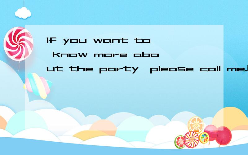 If you want to know more about the party,please call me.的同义句