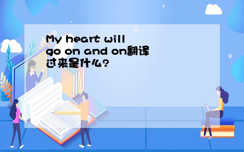 My heart will go on and on翻译过来是什么?