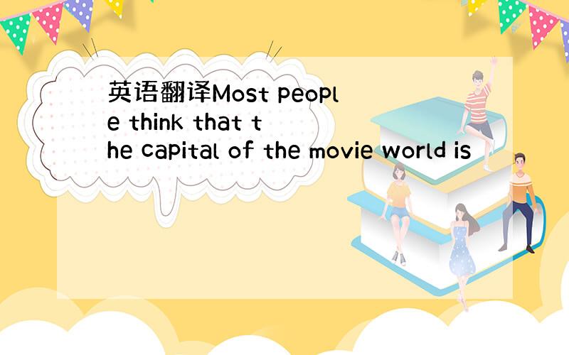 英语翻译Most people think that the capital of the movie world is