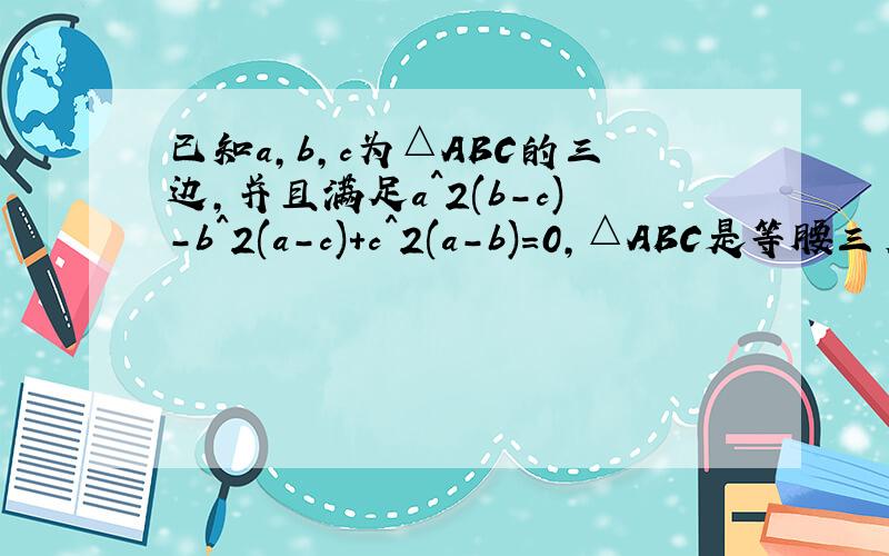 已知a,b,c为△ABC的三边,并且满足a^2(b-c)-b^2(a-c)+c^2(a-b)=0,△ABC是等腰三角形吗
