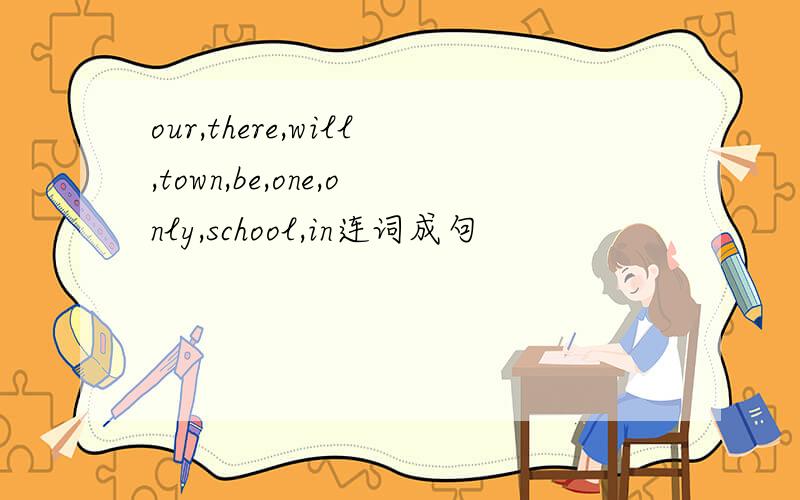 our,there,will,town,be,one,only,school,in连词成句