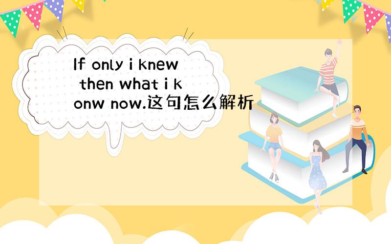 If only i knew then what i konw now.这句怎么解析