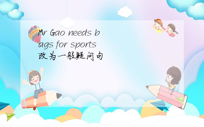Mr Gao needs bags for sports改为一般疑问句