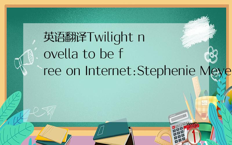 英语翻译Twilight novella to be free on Internet:Stephenie Meyer,