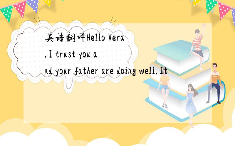 英语翻译Hello Vera,I trust you and your father are doing well.It