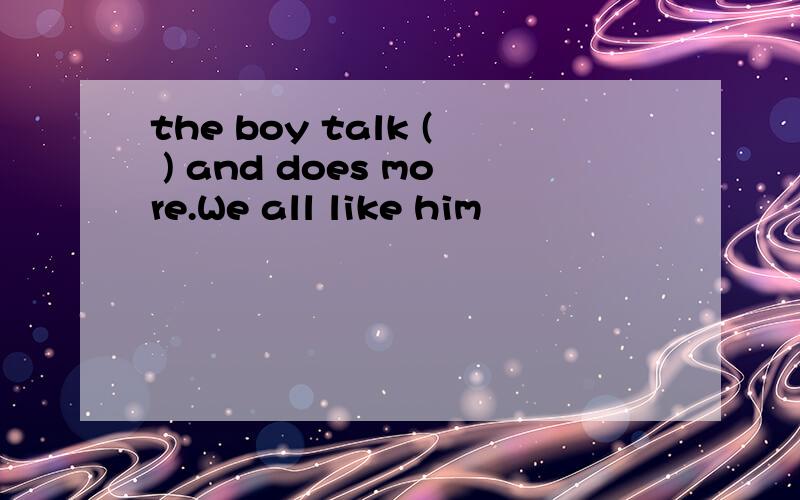 the boy talk ( ) and does more.We all like him