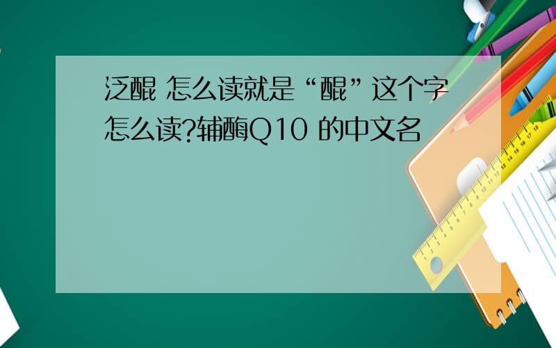 泛醌 怎么读就是“醌”这个字怎么读?辅酶Q10 的中文名