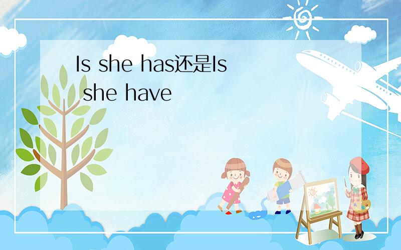 Is she has还是Is she have