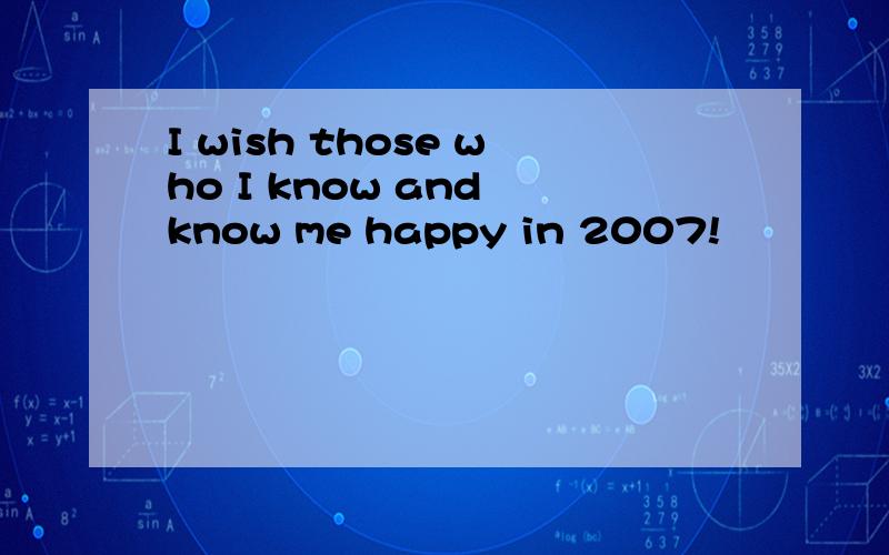 I wish those who I know and know me happy in 2007!
