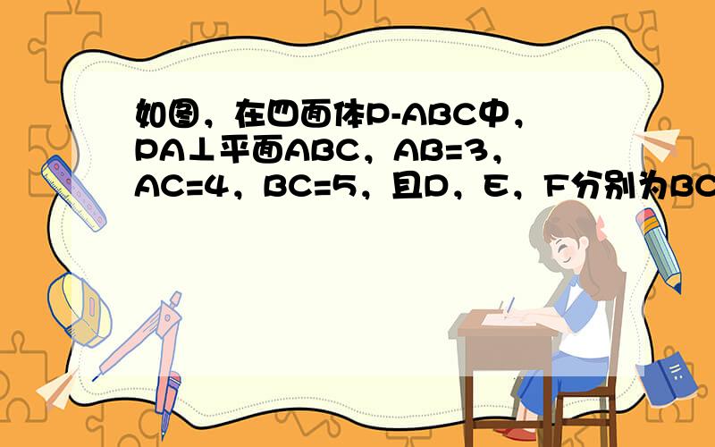 如图，在四面体P-ABC中，PA⊥平面ABC，AB=3，AC=4，BC=5，且D，E，F分别为BC，PC，AB的中点．