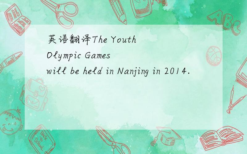 英语翻译The Youth Olympic Games will be held in Nanjing in 2014.