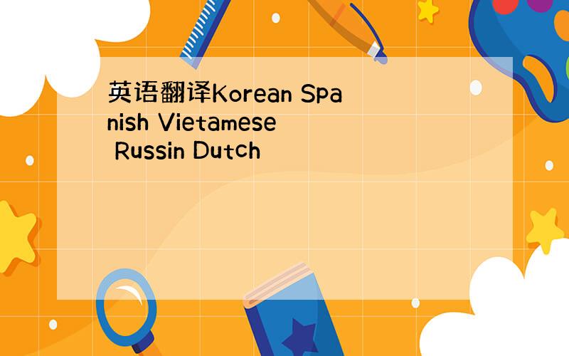 英语翻译Korean Spanish Vietamese Russin Dutch