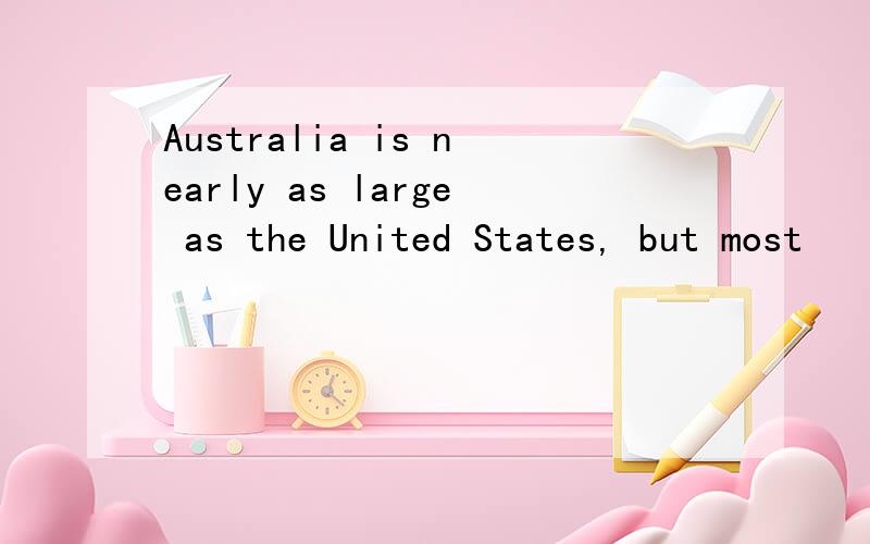 Australia is nearly as large as the United States, but most