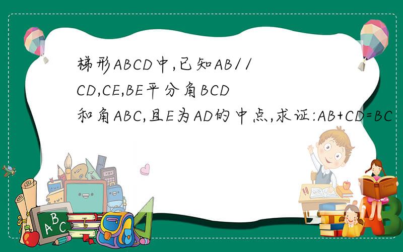 梯形ABCD中,已知AB//CD,CE,BE平分角BCD和角ABC,且E为AD的中点,求证:AB+CD=BC